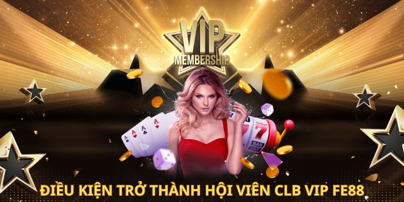 Điều kiện trở thành hội viên VIP - Club FE88