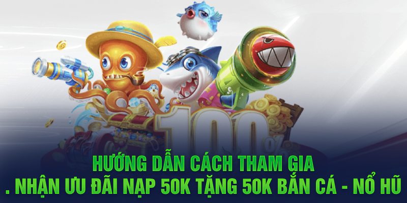 Hướng dẫn cách tham gia nhận ưu đãi nạp 50k tặng 50k Bắn cá - Nổ hũ