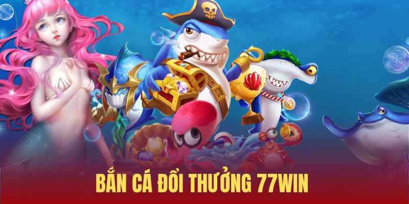 Bắn cá 77WIN - Ngư trường đỉnh cao với nhiều game hot