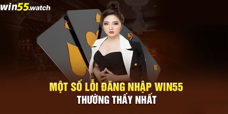 Một số lỗi thường gặp trong quá trình Win55 đăng nhập